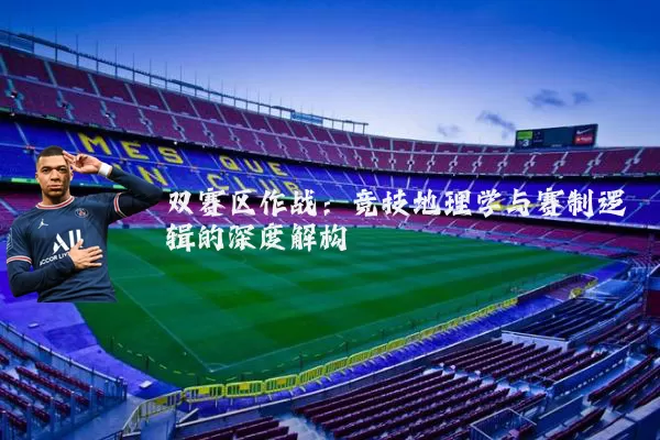 双赛区作战：竞技地理学与赛制逻辑的深度解构