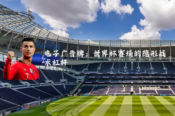 电子广告牌：世界杯赛场的隐形战术杠杆