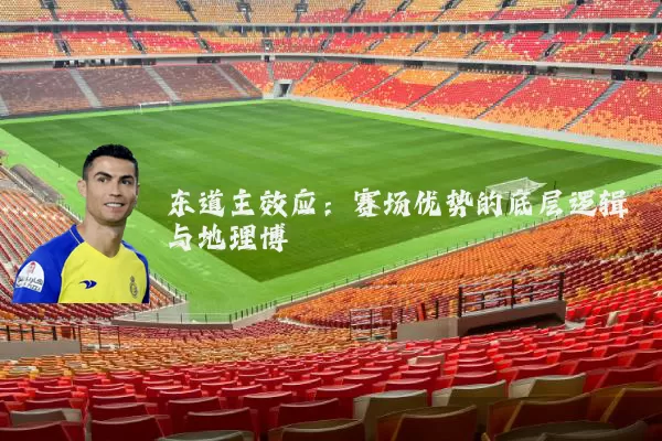 东道主效应：赛场优势的底层逻辑与地理博弈