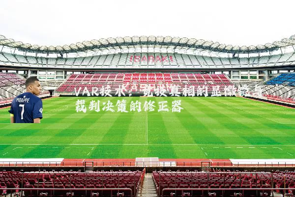 VAR技术：竞技真相的显微镜与裁判决策的修正器