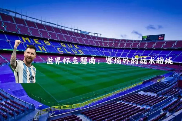 世界杯主题曲：赛场外的战术暗线