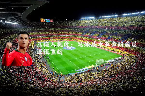 五换人制度：足球战术革命的底层逻辑重构